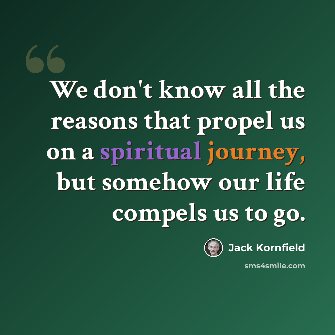“We don't know all the reasons that propel us on a spiritual journey, but somehow our life compels us to go.” quote by Jack Kornfield