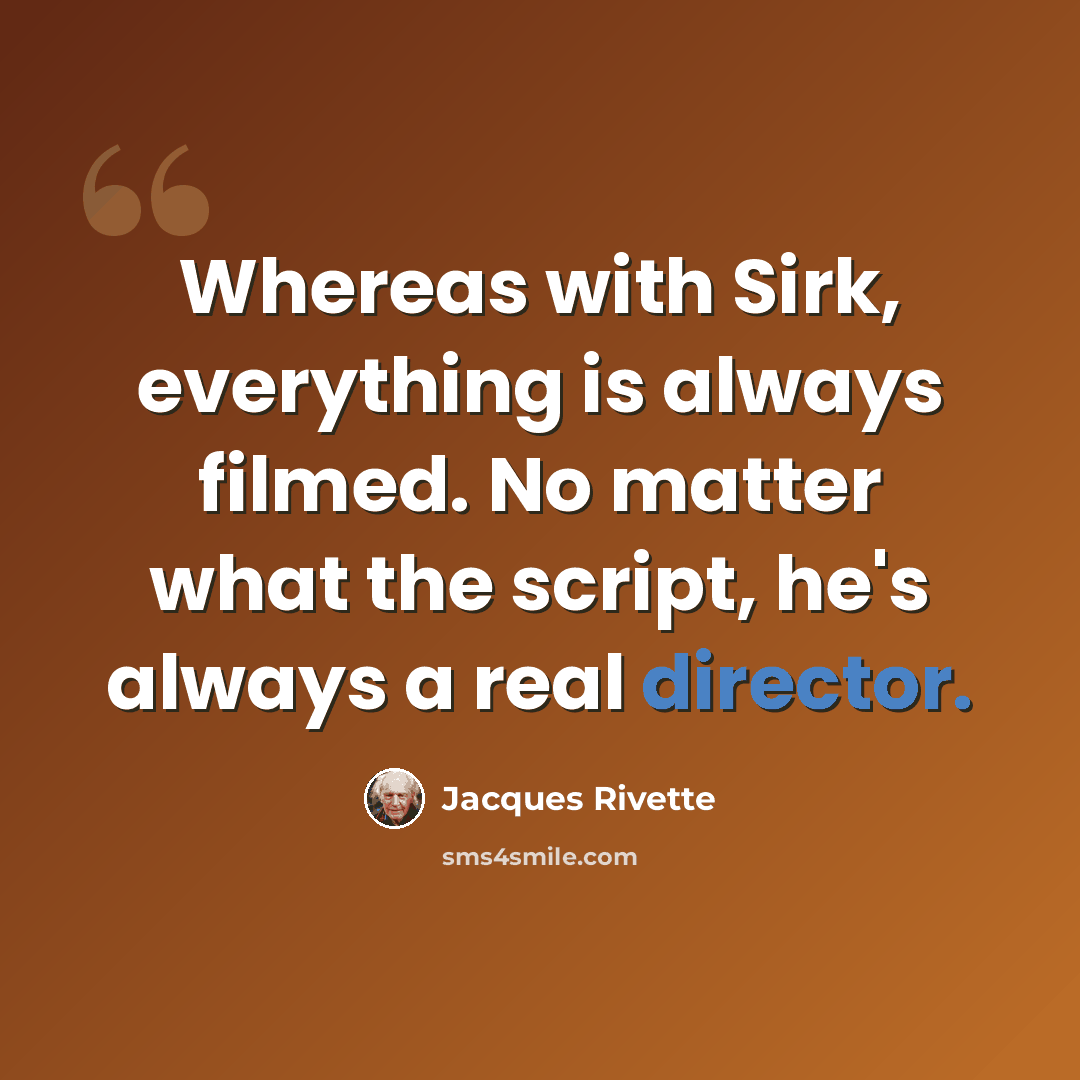 “Whereas with Sirk, everything is always filmed. No matter what the script, he's always a real director.” quote by Jacques Rivette