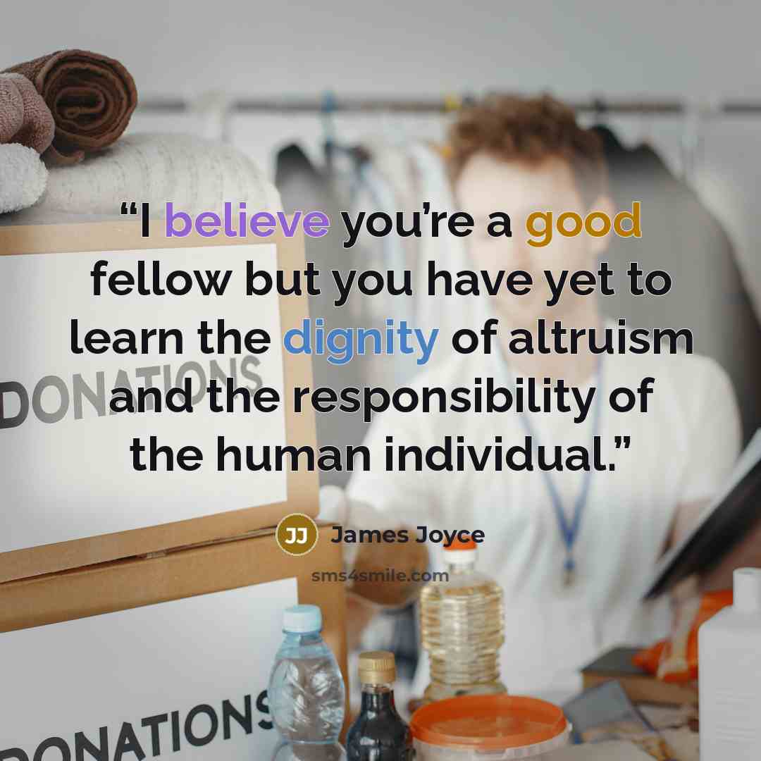 “I believe you’re a good fellow but you have yet to learn the dignity of altruism and the responsibility of the human individual.” quote by James Joyce