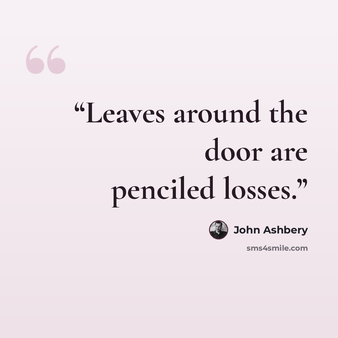 “Leaves around the door are penciled losses.” quote by John Ashbery