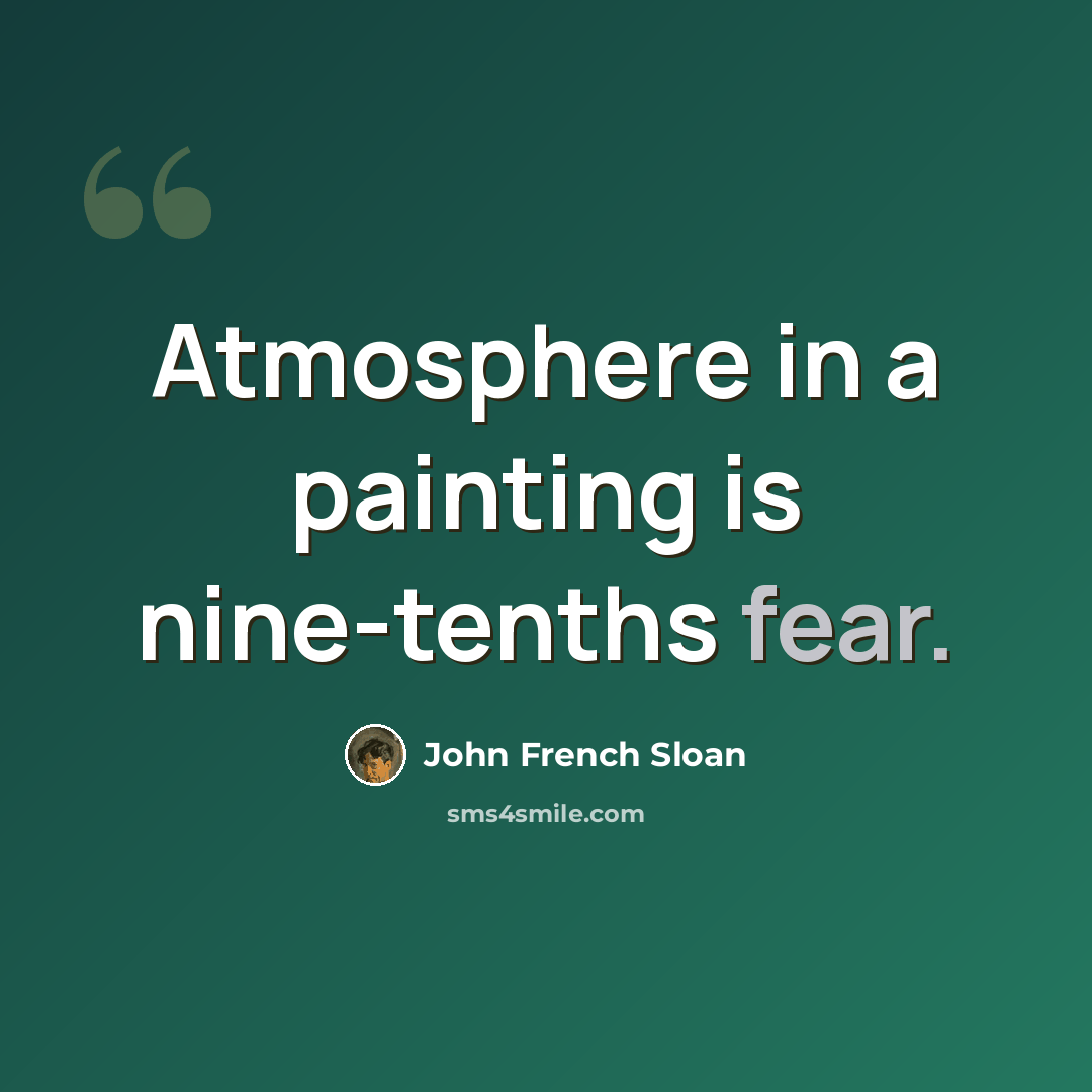 “Atmosphere in a painting is nine-tenths fear.” quote by John French Sloan