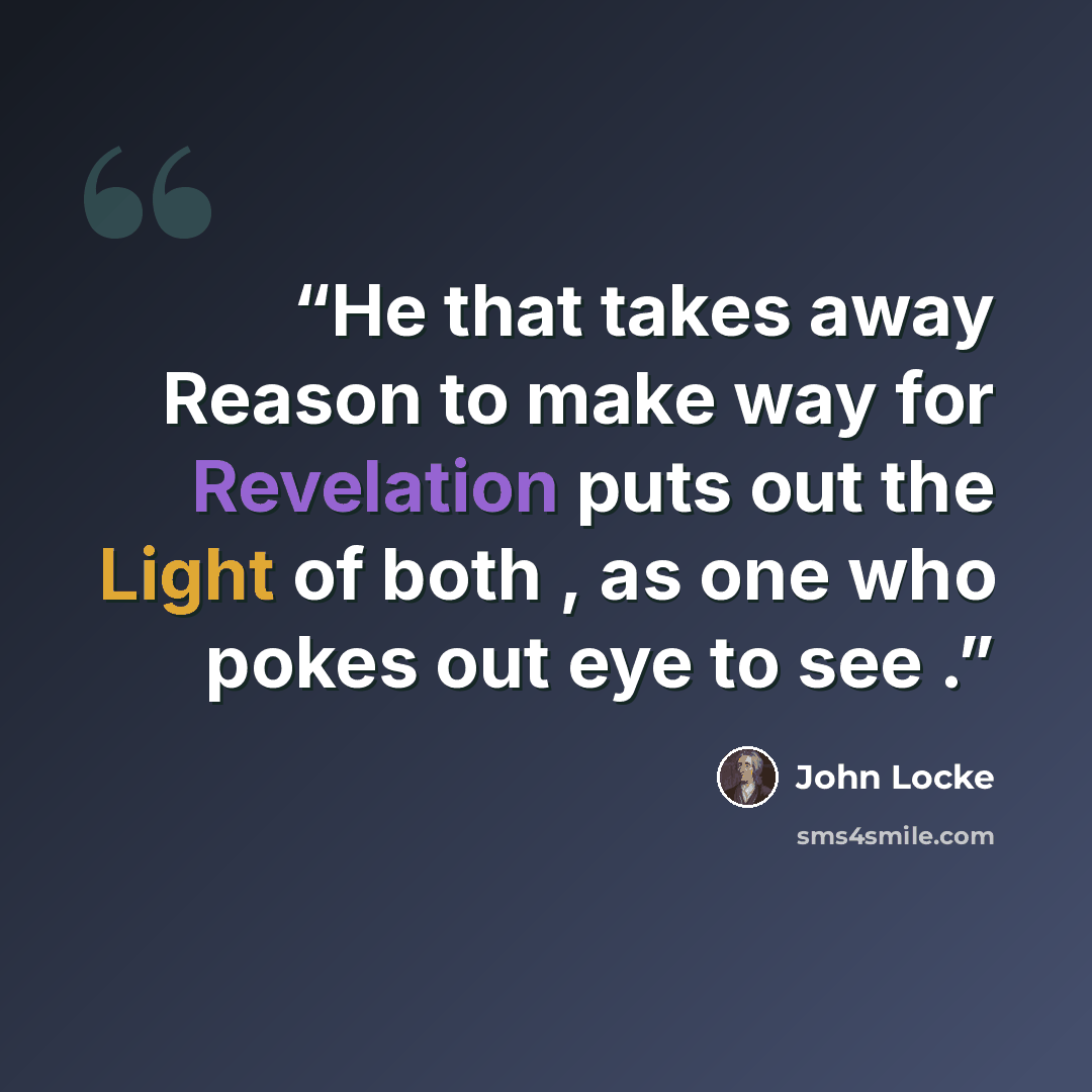 “He that takes away Reason to make way for Revelation puts out the Light of both , as one who pokes out eye to see .” quote by John Locke