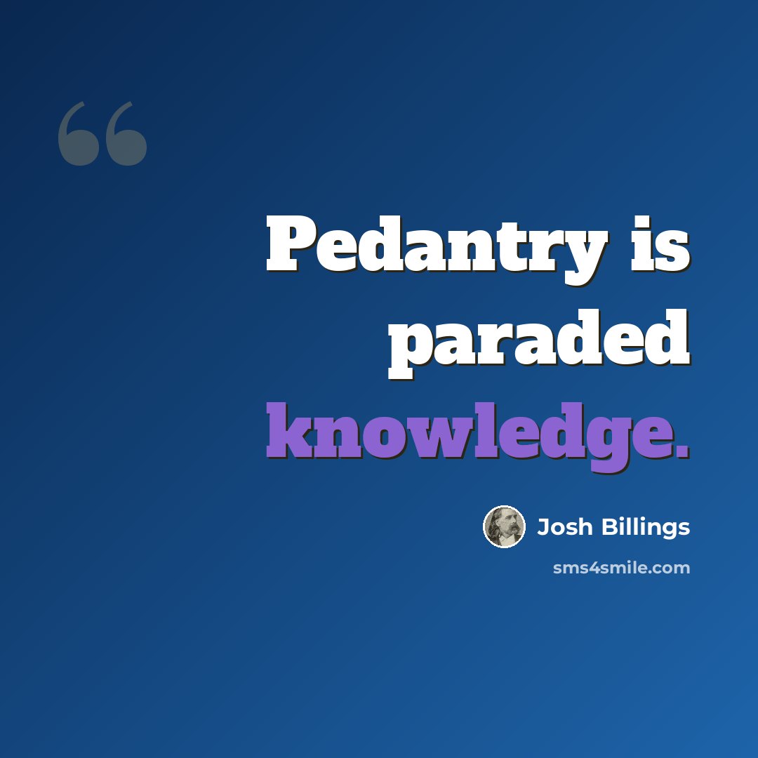 “Pedantry is paraded knowledge.” quote by Josh Billings
