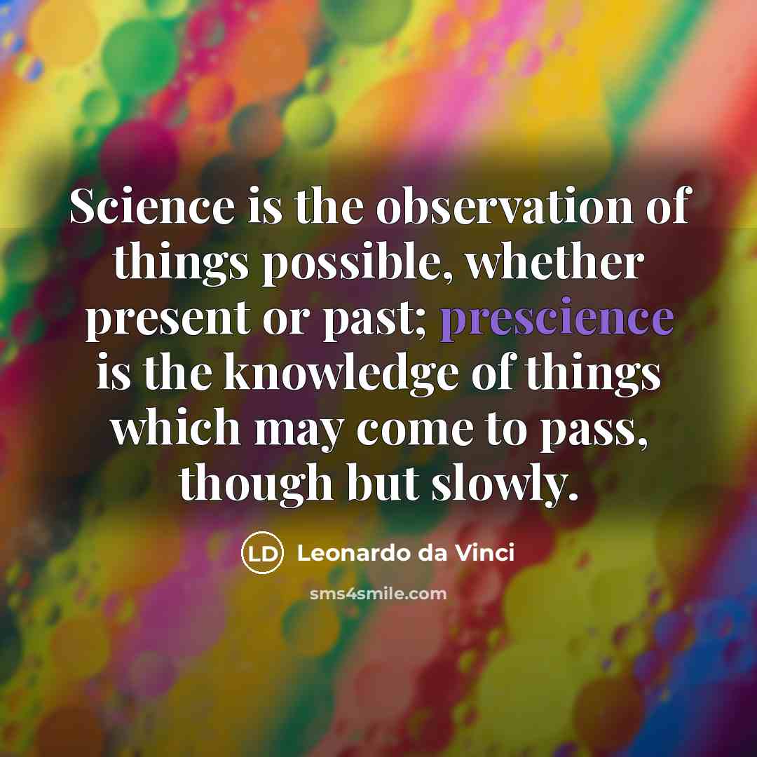 “Science is the observation of things possible, whether present or past; prescience is the knowledge of things which may come to pass, though but slowly.” quote by Leonardo da Vinci