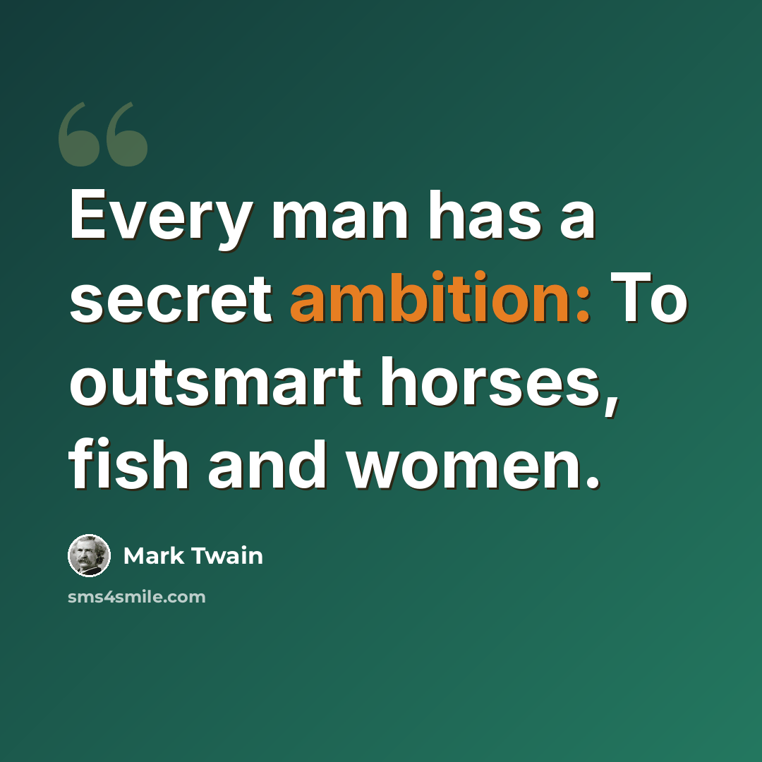 “Every man has a secret ambition: To outsmart horses, fish and women.” quote by Mark Twain