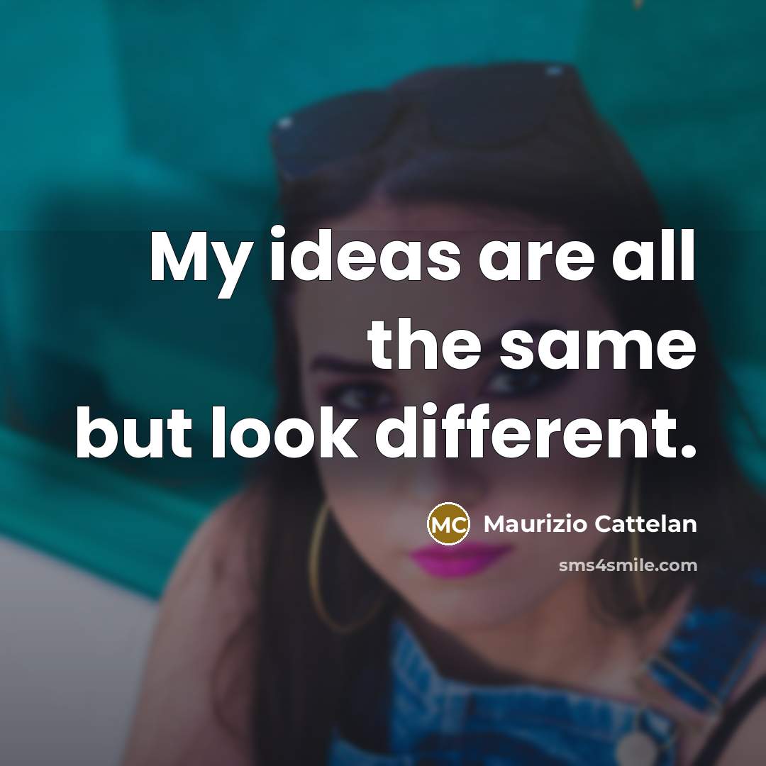 “My ideas are all the same but look different.” quote by Maurizio Cattelan