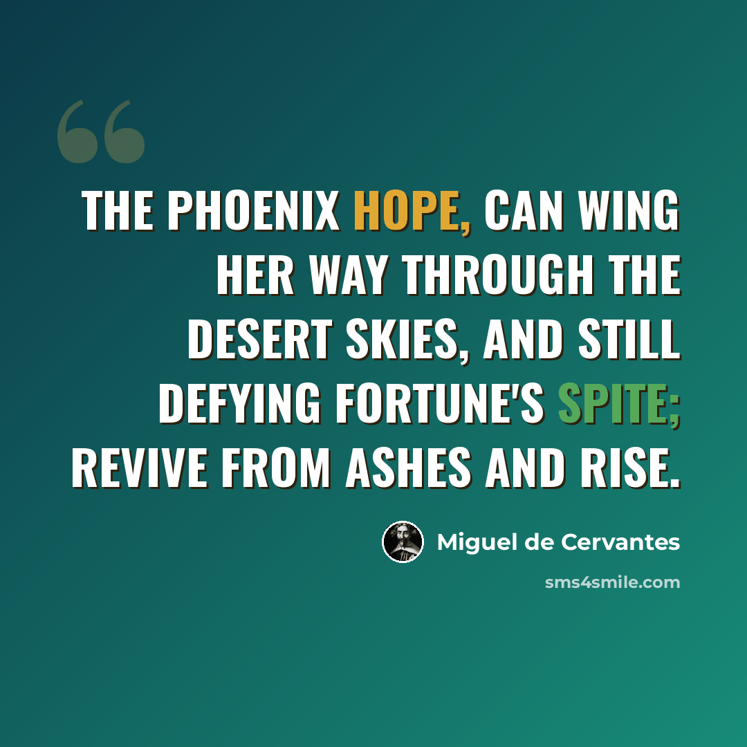 “The phoenix hope, can wing her way through the desert skies, and still defying fortune's spite; revive from ashes and rise.” quote by Miguel de Cervantes