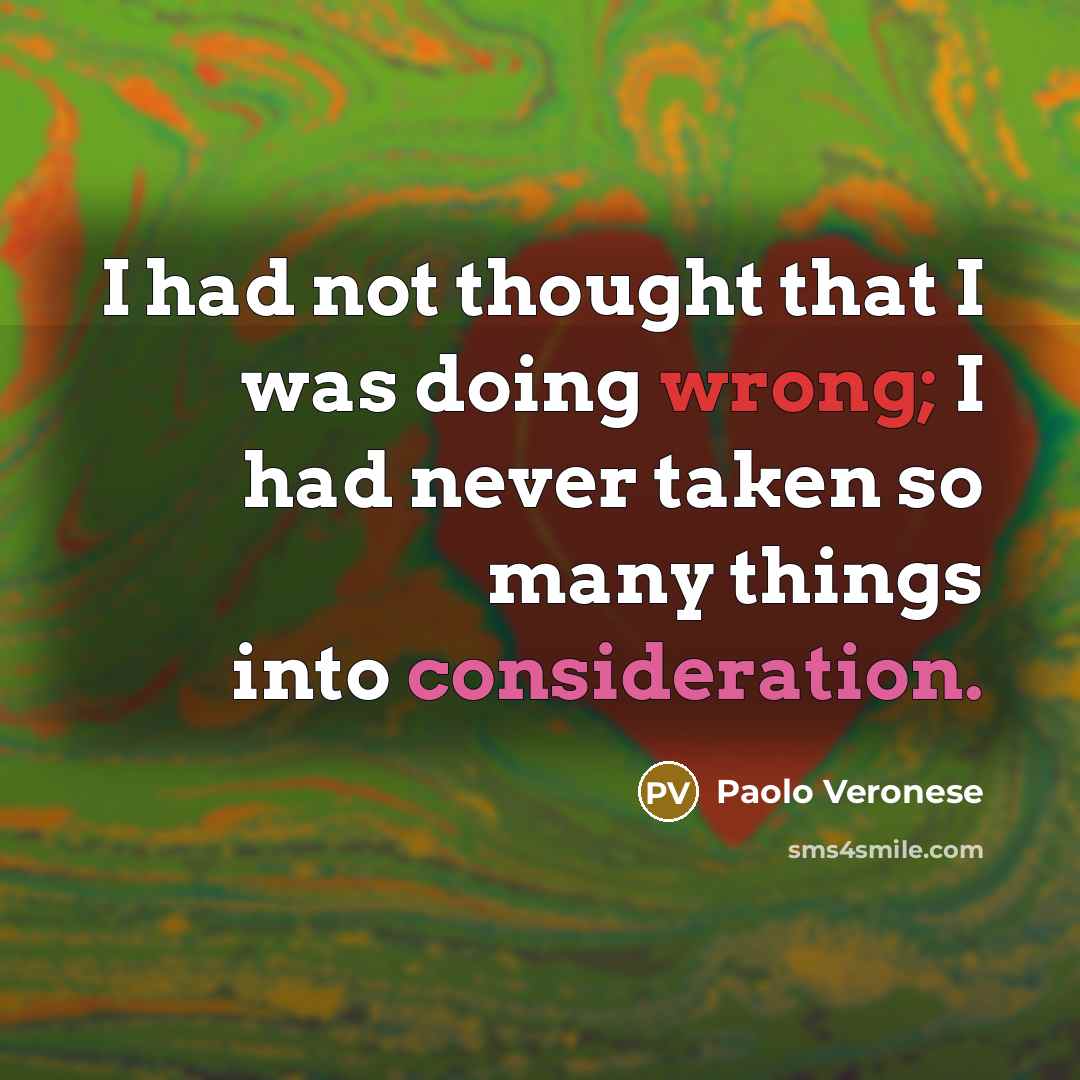 “I had not thought that I was doing wrong; I had never taken so many things into consideration.” quote by Paolo Veronese