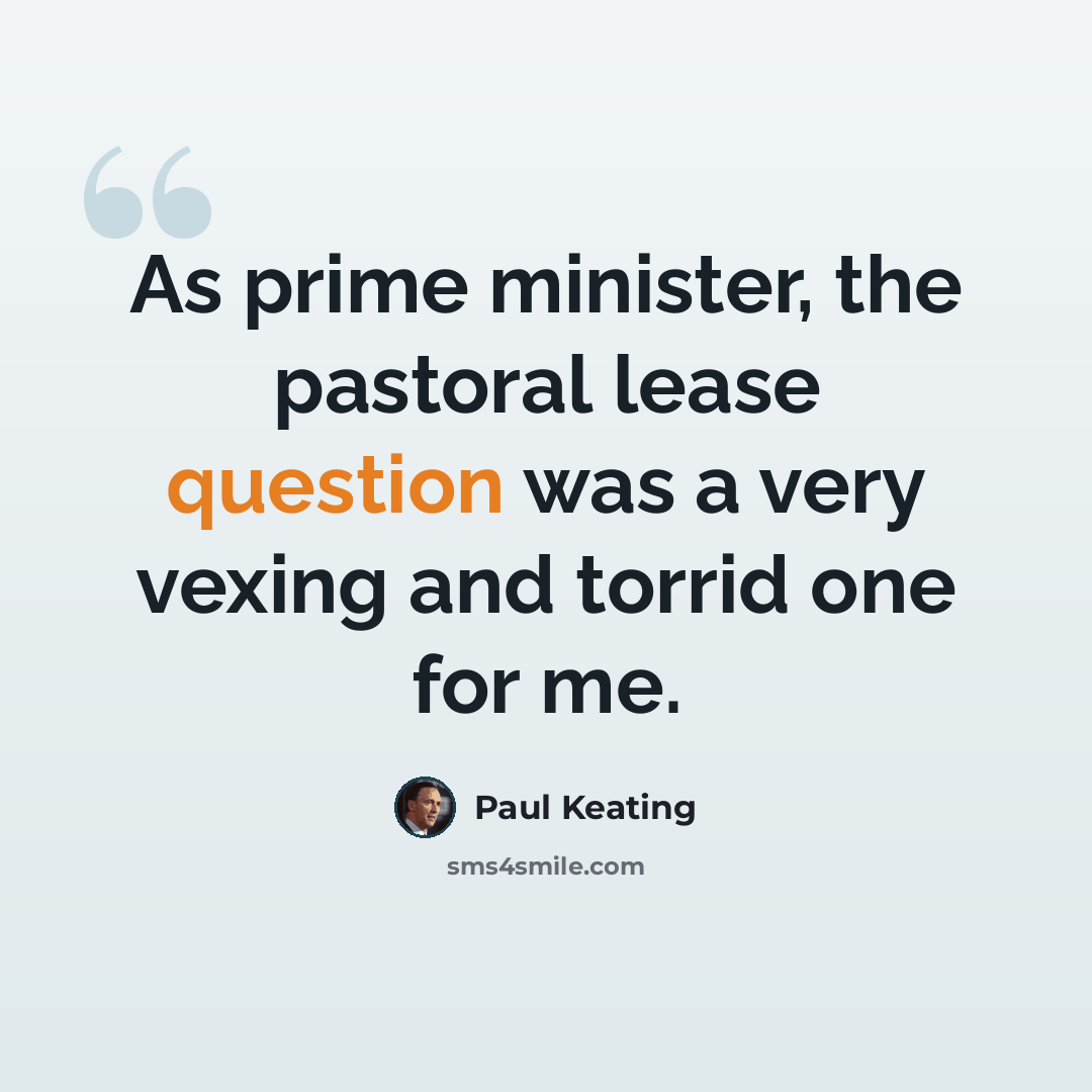 “As prime minister, the pastoral lease question was a very vexing and torrid one for me.” quote by Paul Keating