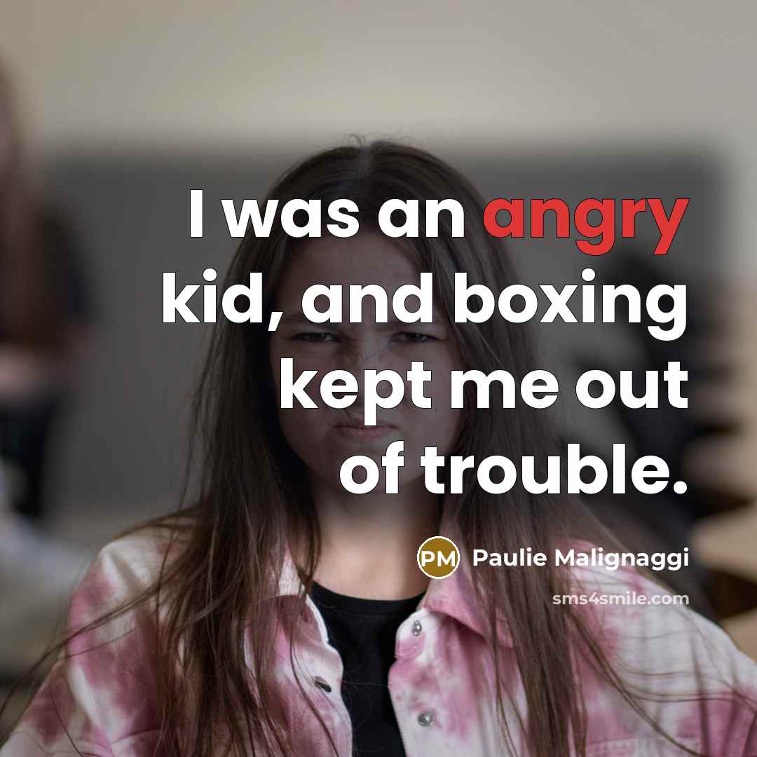 “I was an angry kid, and boxing kept me out of trouble.” quote by Paulie Malignaggi