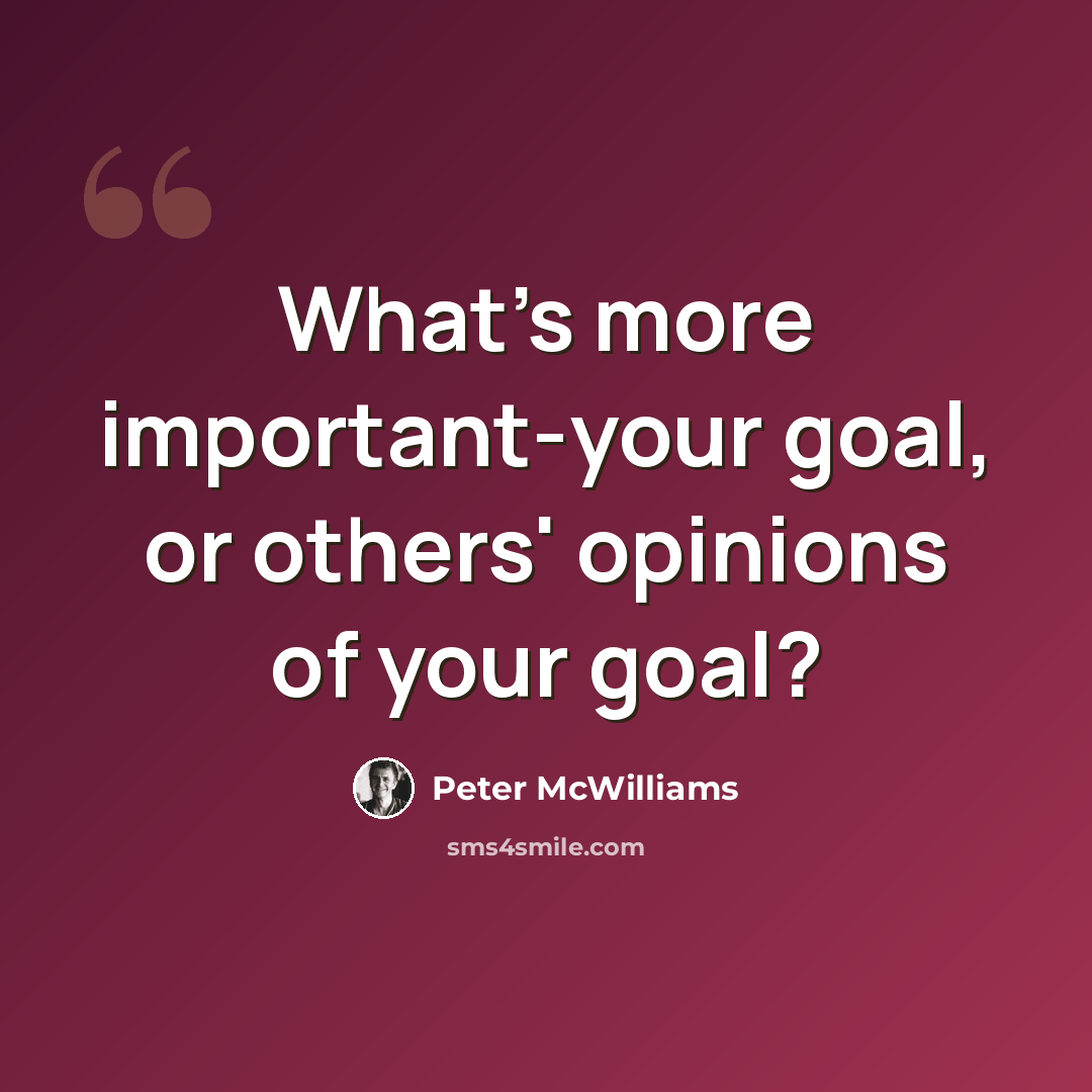 “What's more important-your goal, or others' opinions of your goal?” quote by Peter McWilliams