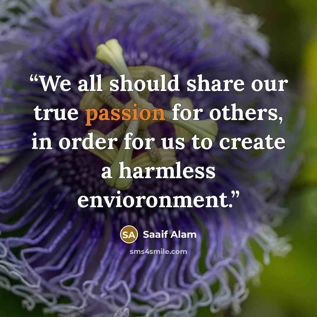 “We all should share our true passion for others, in order for us to create a harmless envioronment.” quote by Saaif Alam