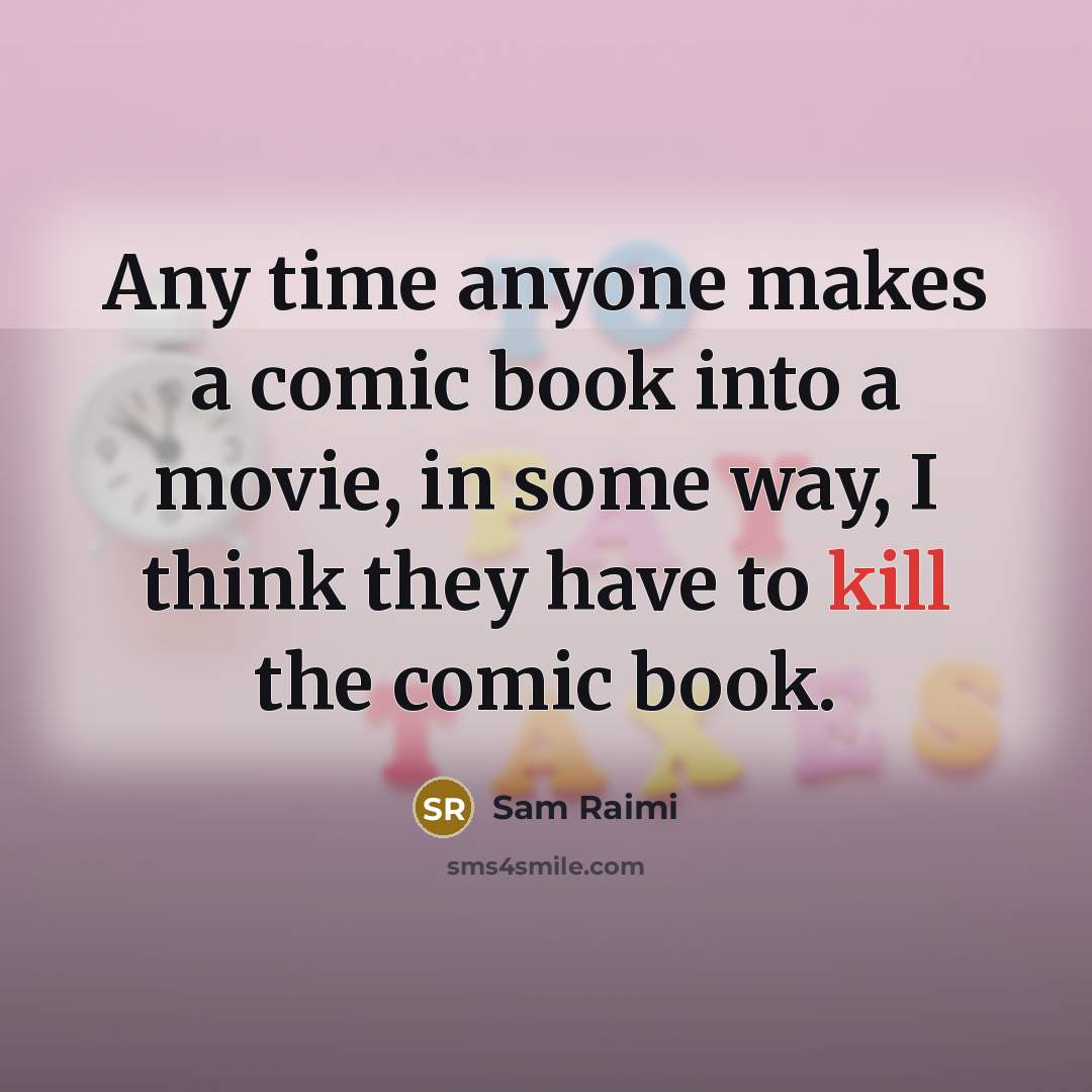 “Any time anyone makes a comic book into a movie, in some way, I think they have to kill the comic book.” quote by Sam Raimi