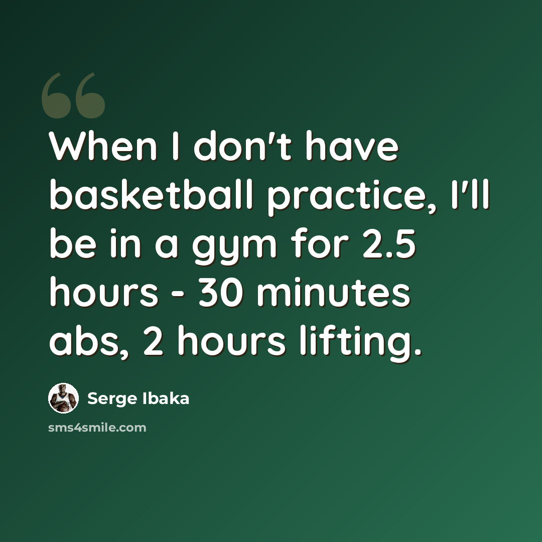 “When I don't have basketball practice, I'll be in a gym for 2.5 hours - 30 minutes abs, 2 hours lifting.” quote by Serge Ibaka