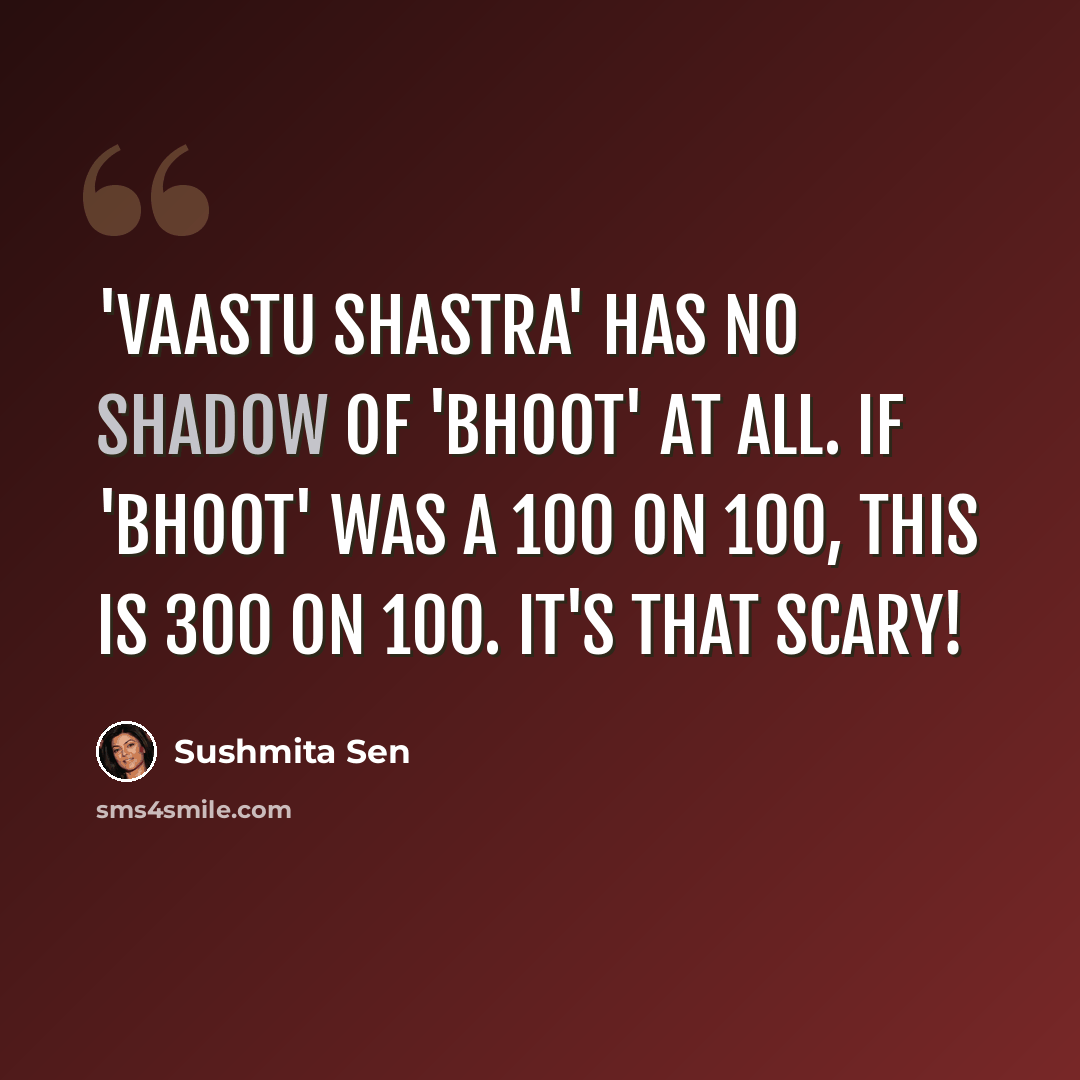 “'Vaastu Shastra' has no shadow of 'Bhoot' at all. If 'Bhoot' was a 100 on 100, this is 300 on 100. It's that scary!” quote by Sushmita Sen