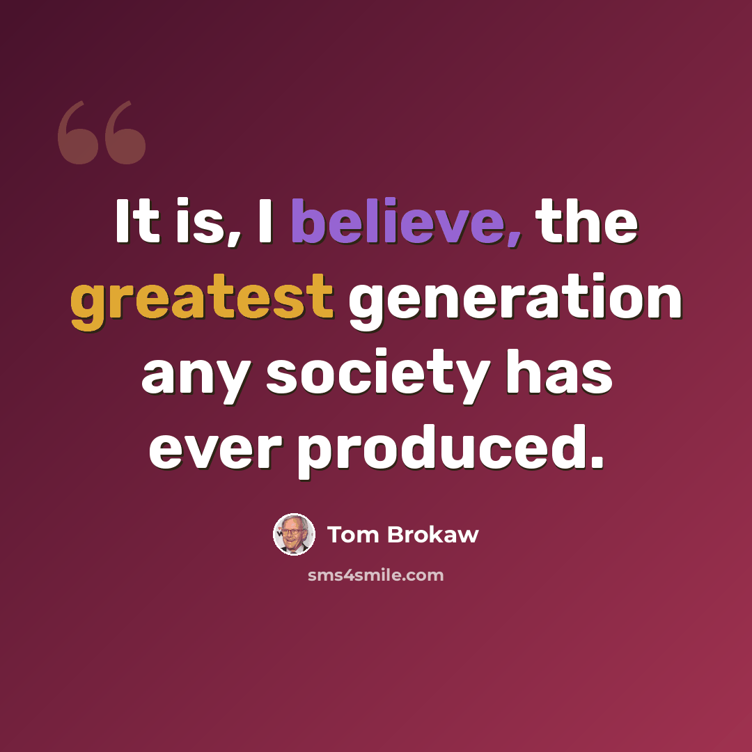 “It is, I believe, the greatest generation any society has ever produced.” quote by Tom Brokaw