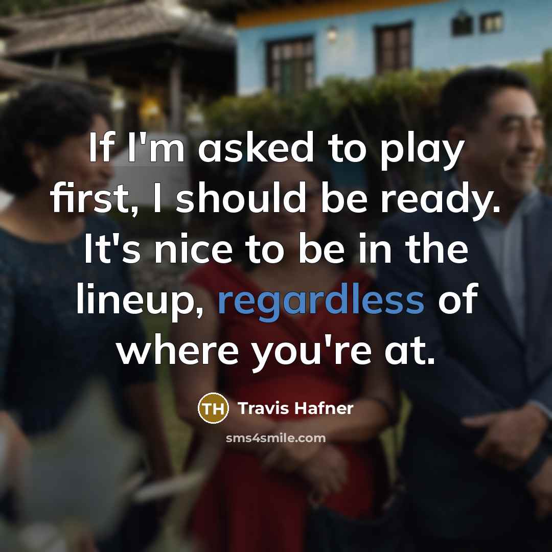 “If I'm asked to play first, I should be ready. It's nice to be in the lineup, regardless of where you're at.” quote by Travis Hafner