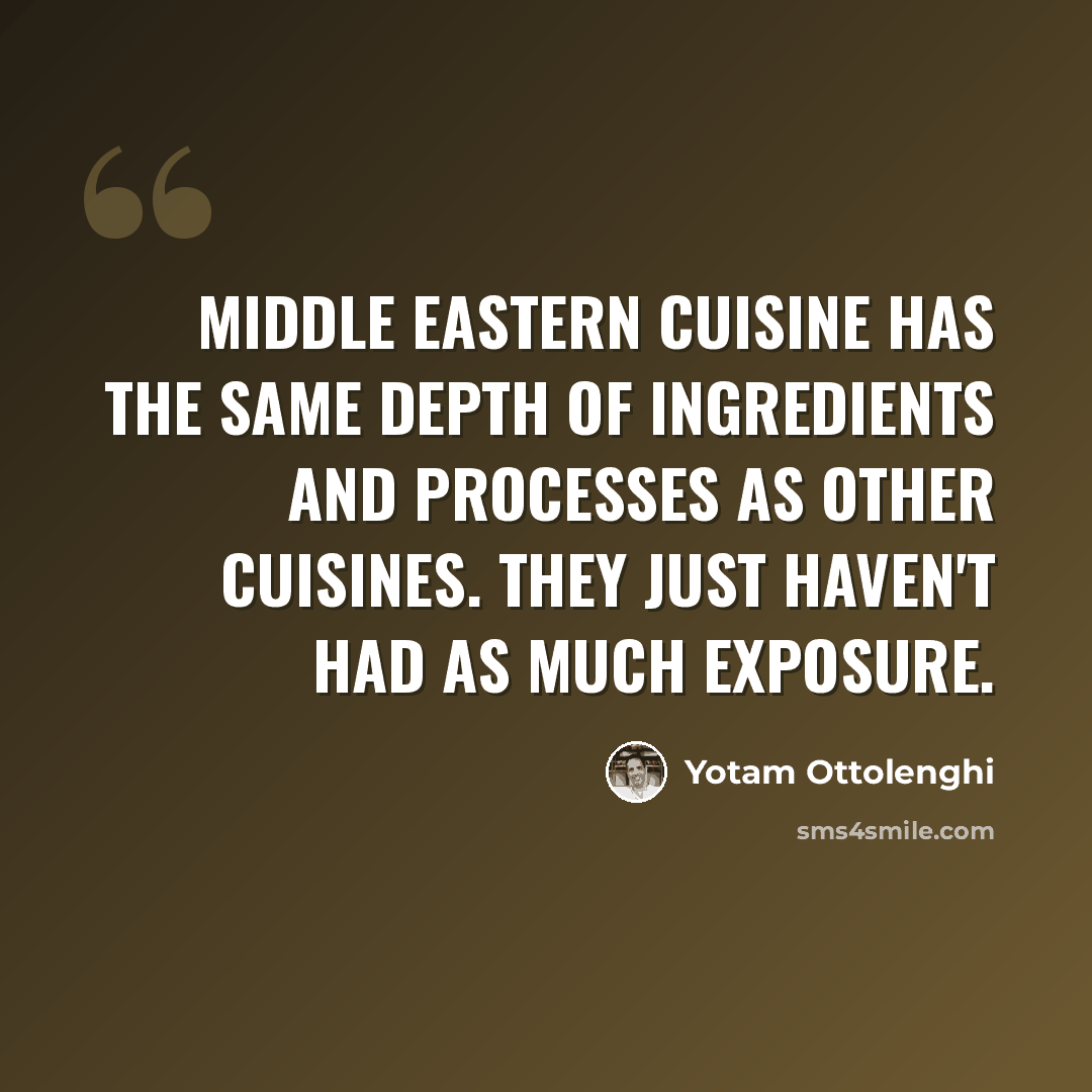 “Middle Eastern cuisine has the same depth of ingredients and processes as other cuisines. They just haven't had as much exposure.” quote by Yotam Ottolenghi