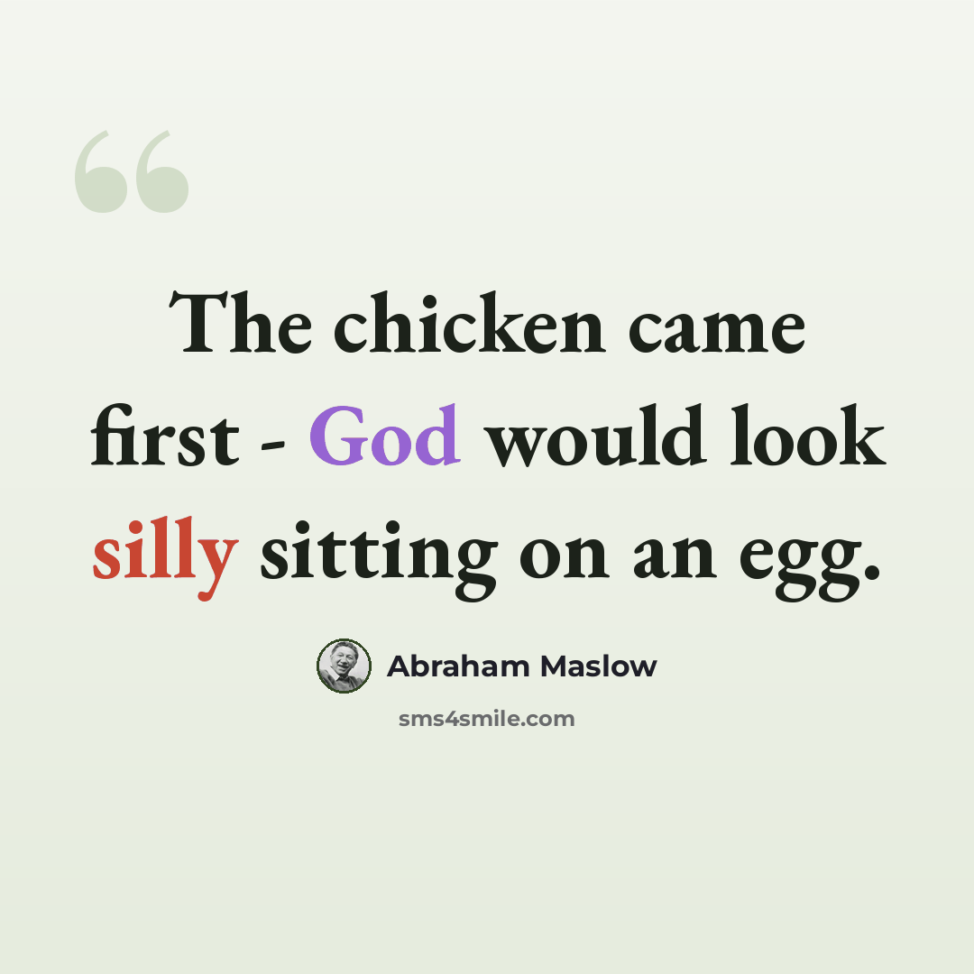 “The chicken came first - God would look silly sitting on an egg.” quote by Abraham Maslow