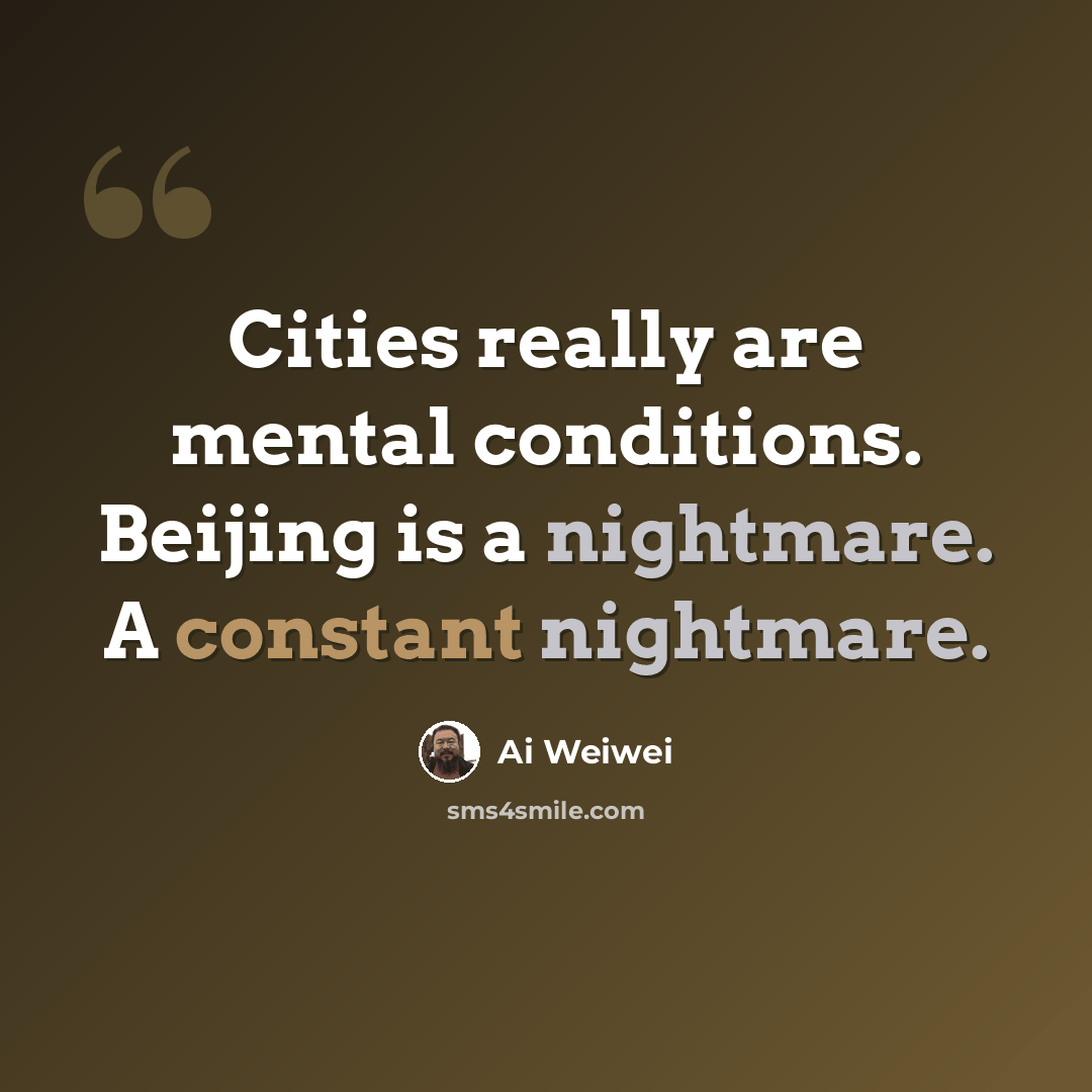 “Cities really are mental conditions. Beijing is a nightmare. A constant nightmare.” quote by Ai Weiwei