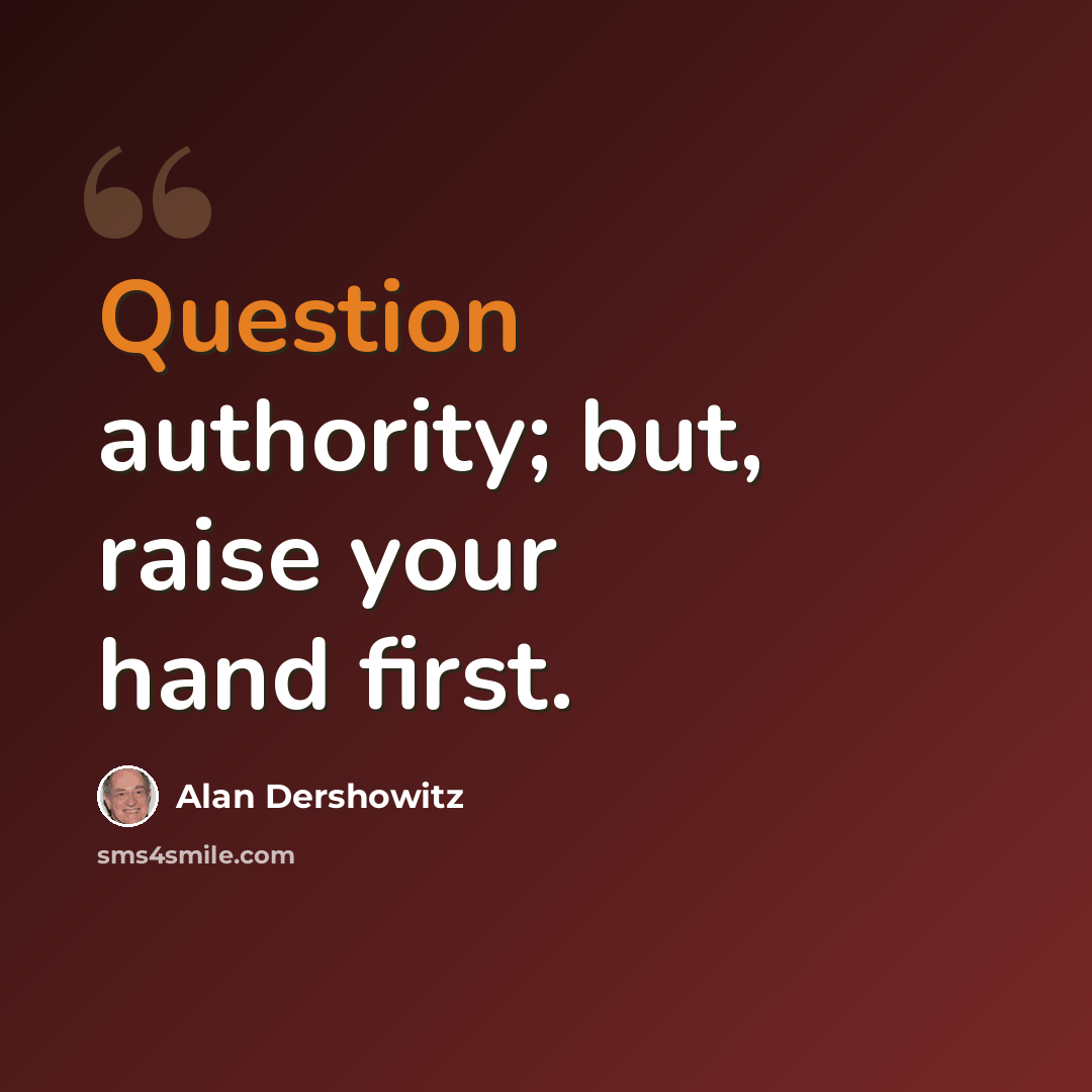 “Question authority; but, raise your hand first.” quote by Alan Dershowitz