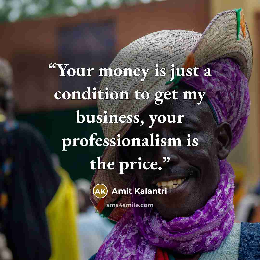 “Your money is just a condition to get my business, your professionalism is the price.” quote by Amit Kalantri