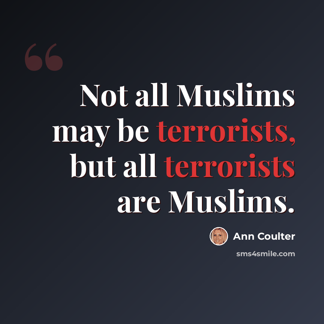“Not all Muslims may be terrorists, but all terrorists are Muslims.” quote by Ann Coulter