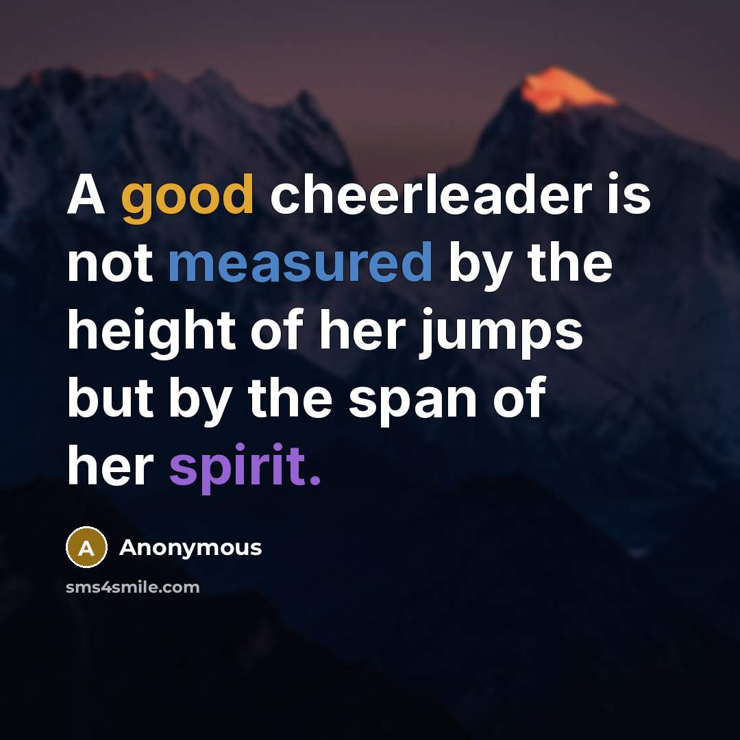 “A good cheerleader is not measured by the height of her jumps but by the span of her spirit.” quote by Anonymous