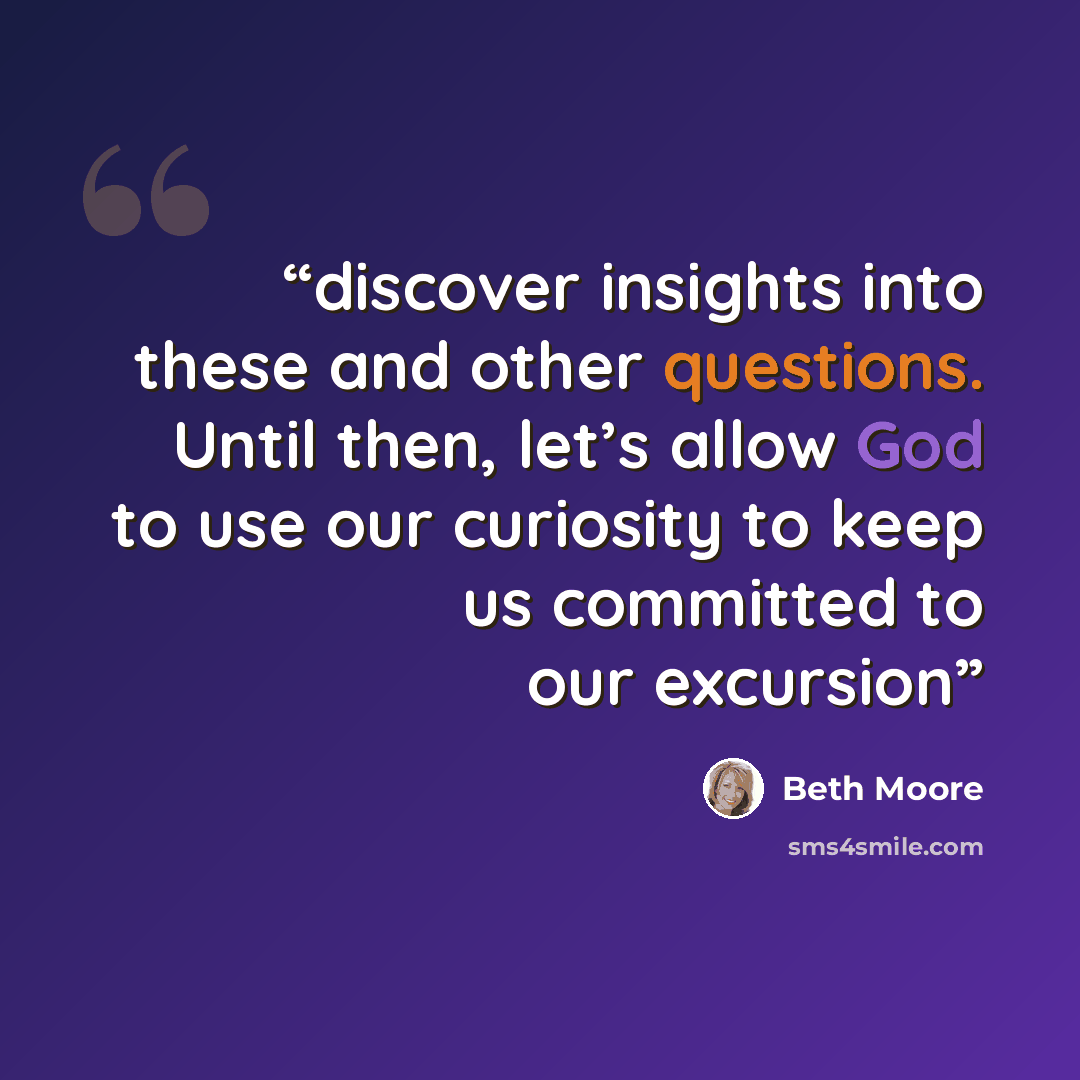 “discover insights into these and other questions. Until then, let’s allow God to use our curiosity to keep us committed to our excursion” quote by Beth Moore