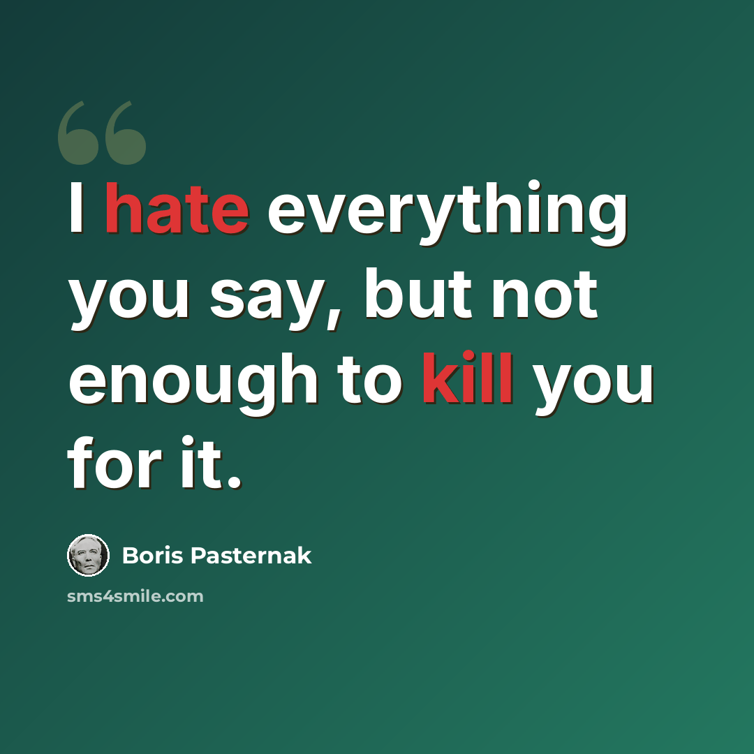 “I hate everything you say, but not enough to kill you for it.” quote by Boris Pasternak