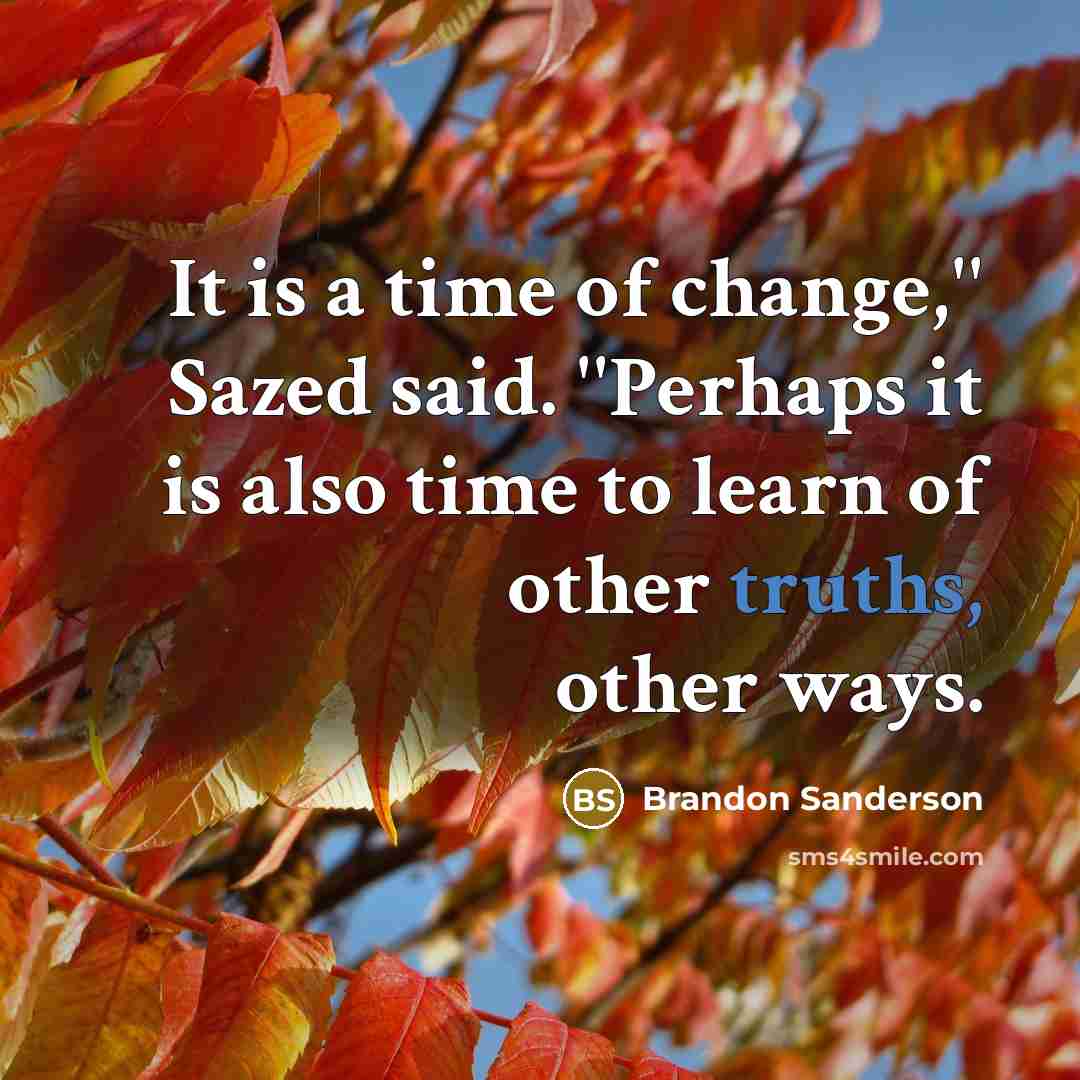 “It is a time of change,'' Sazed said. ''Perhaps it is also time to learn of other truths, other ways.” quote by Brandon Sanderson