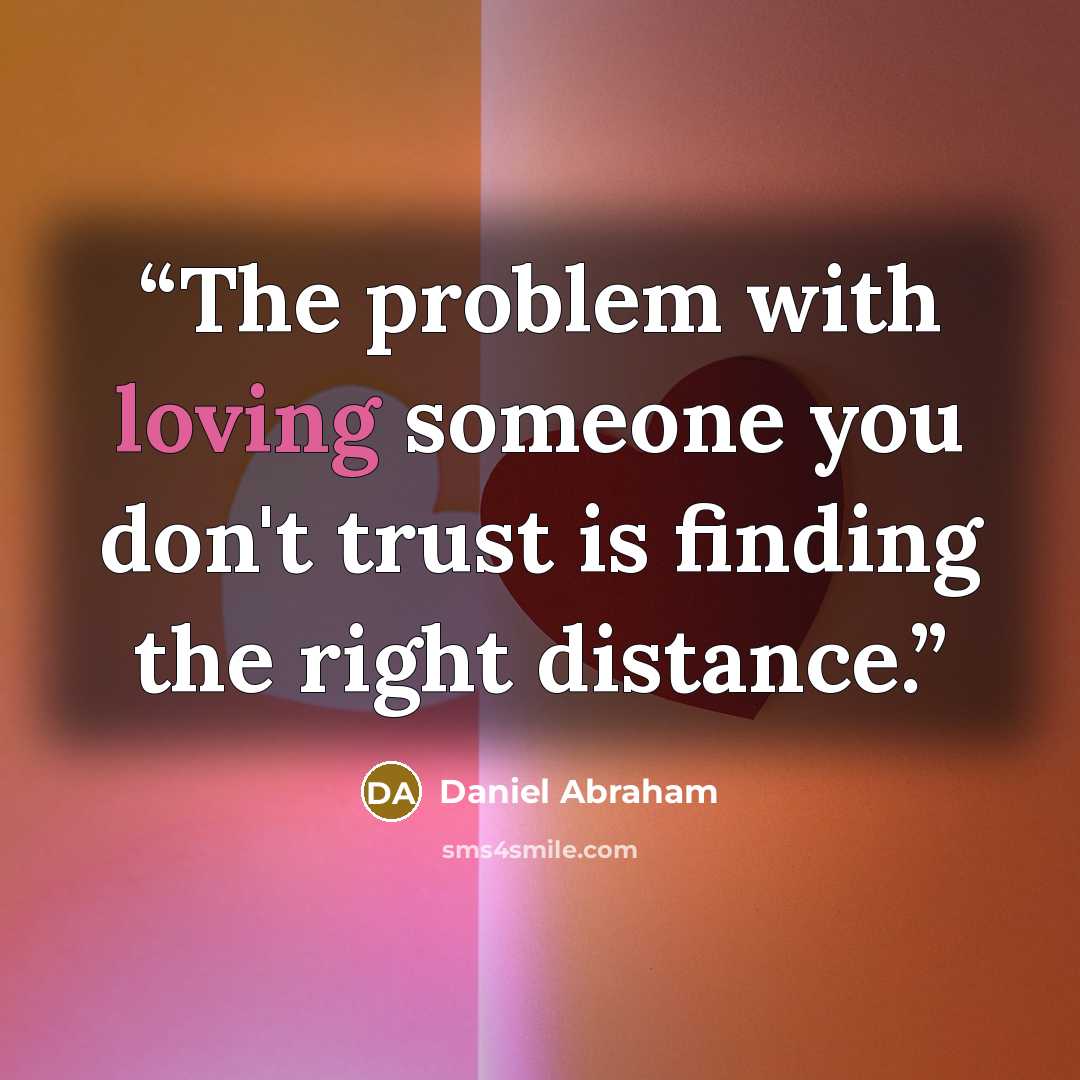 “The problem with loving someone you don't trust is finding the right distance.” quote by Daniel Abraham