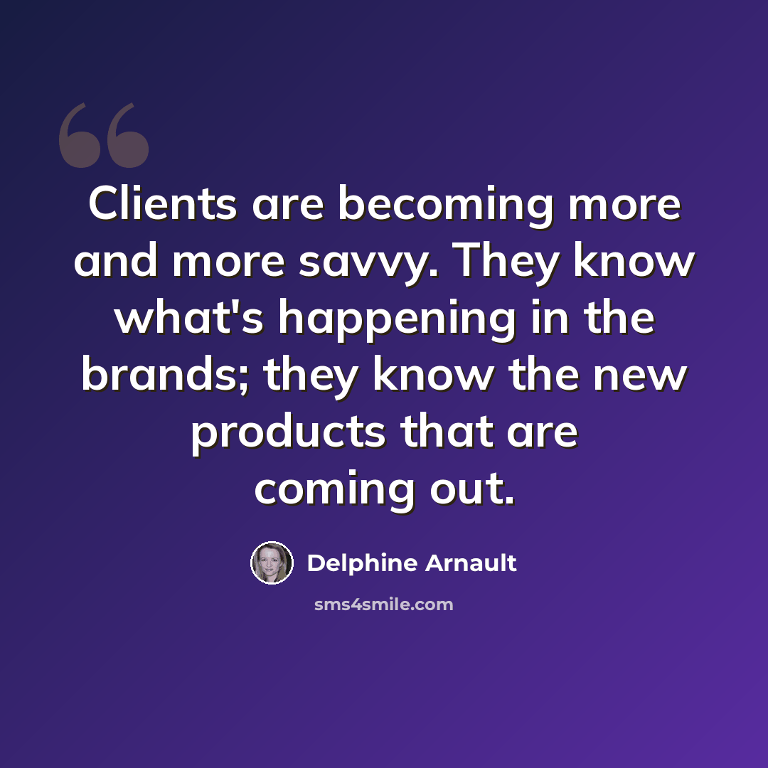 “Clients are becoming more and more savvy. They know what's happening in the brands; they know the new products that are coming out.” quote by Delphine Arnault