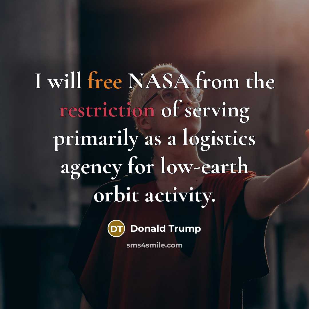 “I will free NASA from the restriction of serving primarily as a logistics agency for low-earth orbit activity.” quote by Donald Trump