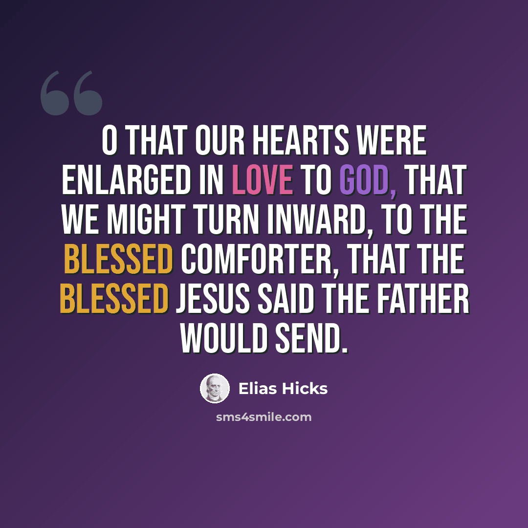 “O that our hearts were enlarged in love to God, that we might turn inward, to the blessed comforter, that the blessed Jesus said the Father would send.” quote by Elias Hicks