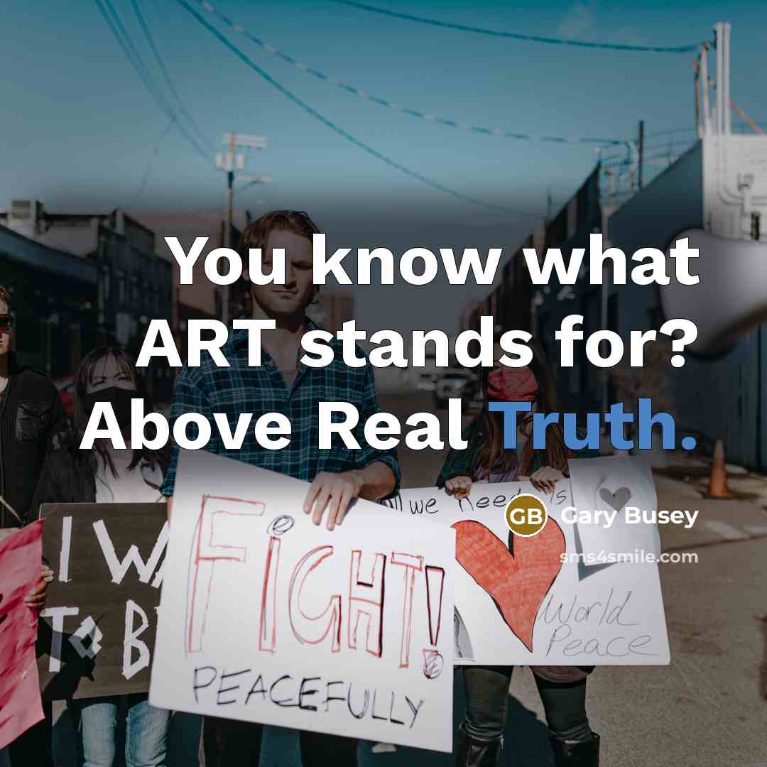 “You know what ART stands for? Above Real Truth.” quote by Gary Busey