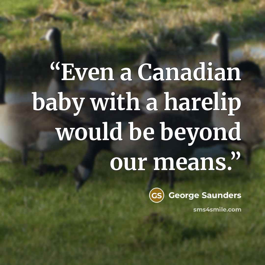 “Even a Canadian baby with a harelip would be beyond our means.” quote by George Saunders