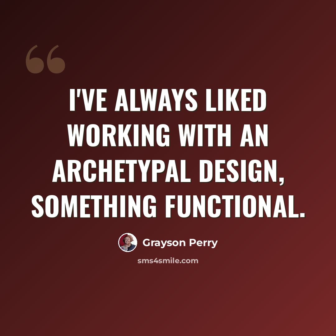 “I've always liked working with an archetypal design, something functional.” quote by Grayson Perry