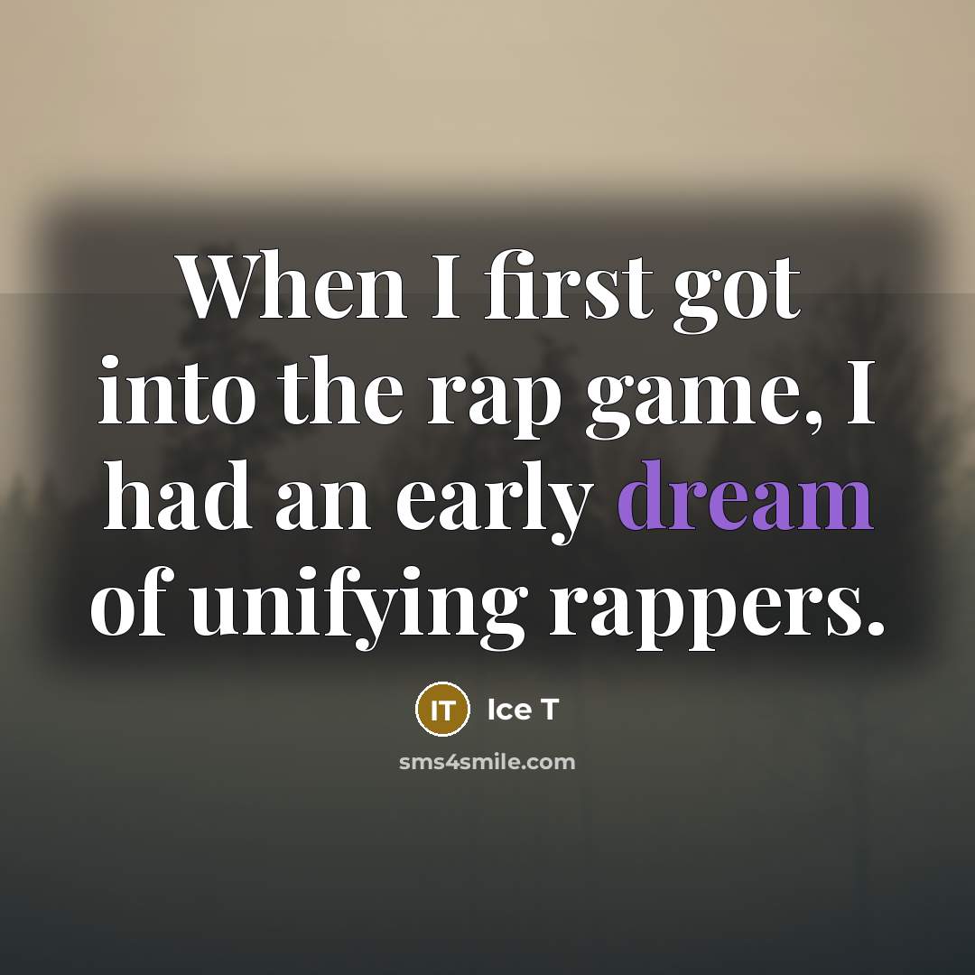 “When I first got into the rap game, I had an early dream of unifying rappers.” quote by Ice T