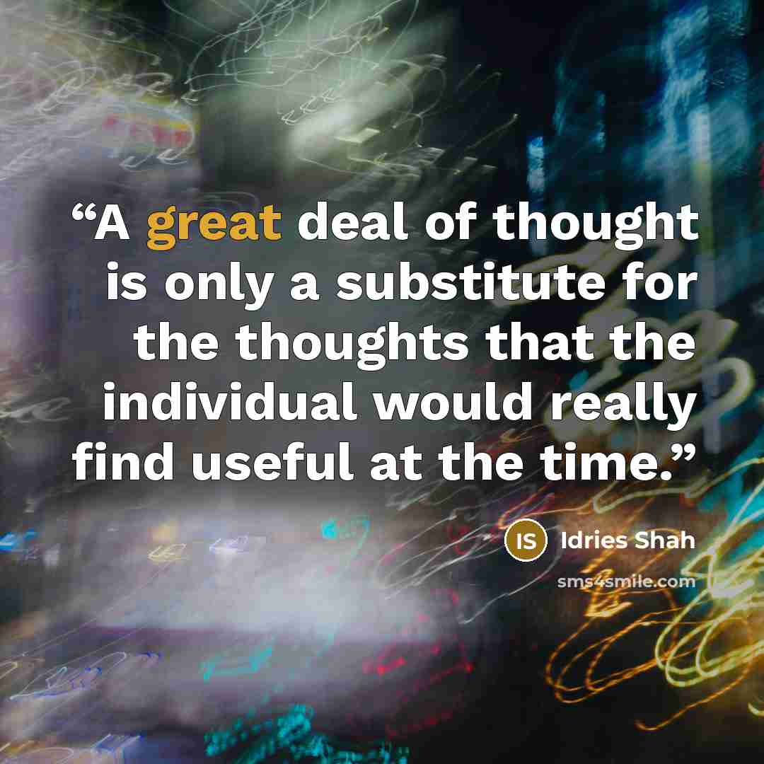 “A great deal of thought is only a substitute for the thoughts that the individual would really find useful at the time.” quote by Idries Shah