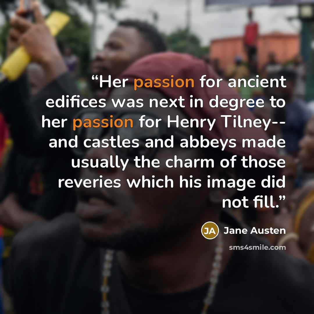 “Her passion for ancient edifices was next in degree to her passion for Henry Tilney-- and castles and abbeys made usually the charm of those reveries which his image did not fill.” quote by Jane Austen