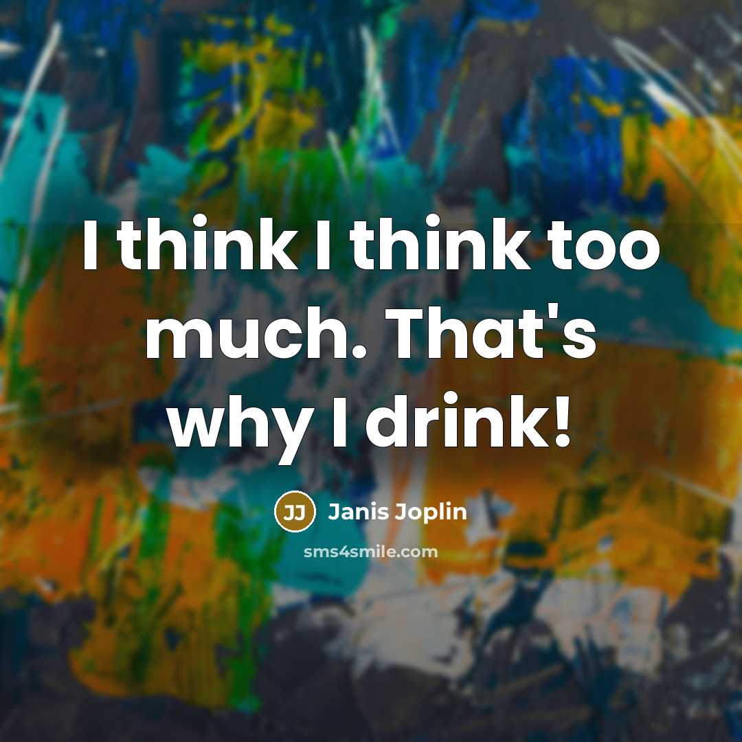 “I think I think too much. That's why I drink!” quote by Janis Joplin