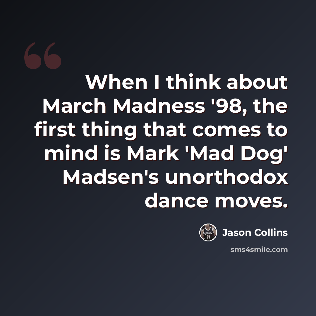 “When I think about March Madness '98, the first thing that comes to mind is Mark 'Mad Dog' Madsen's unorthodox dance moves.” quote by Jason Collins