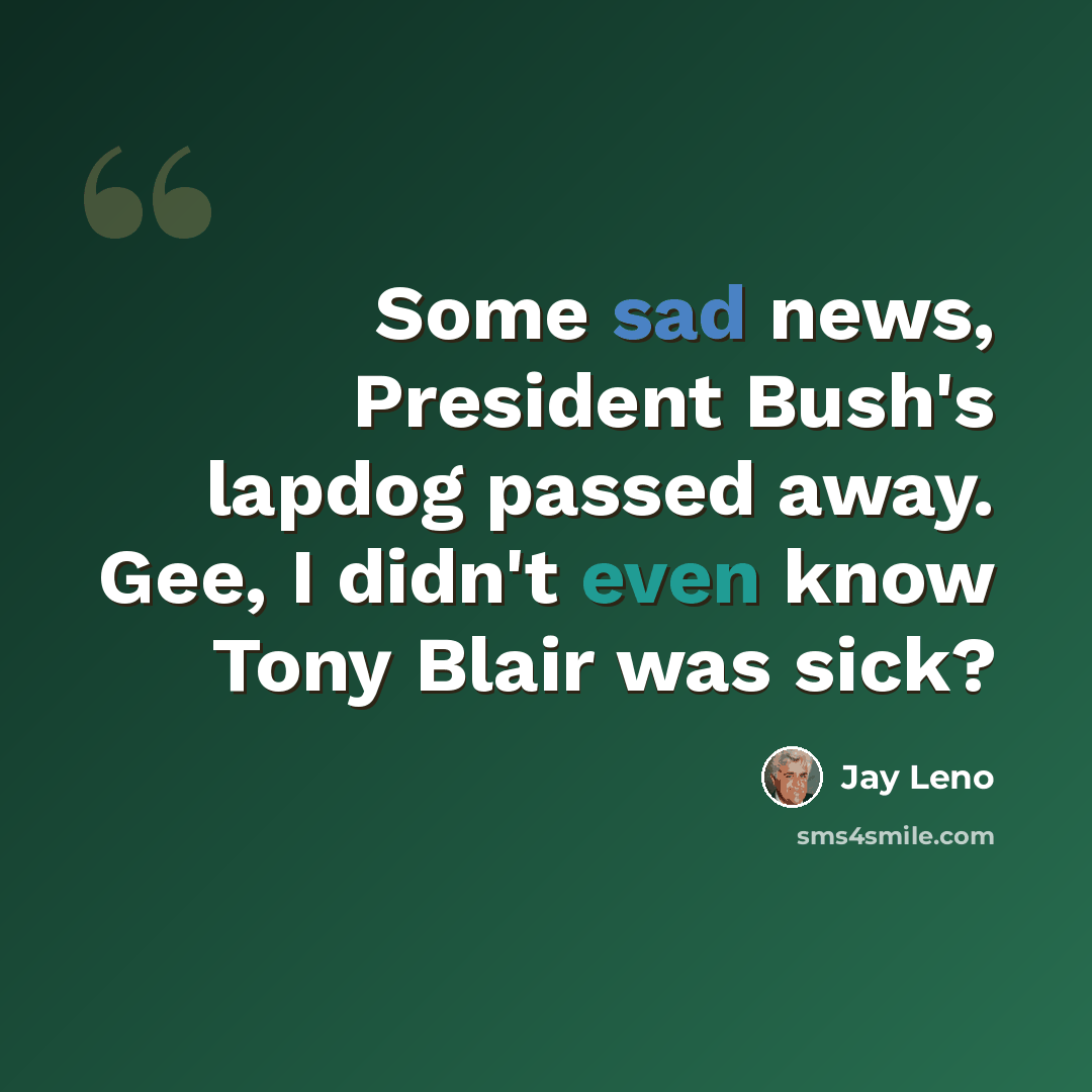 “Some sad news, President Bush's lapdog passed away. Gee, I didn't even know Tony Blair was sick?” quote by Jay Leno