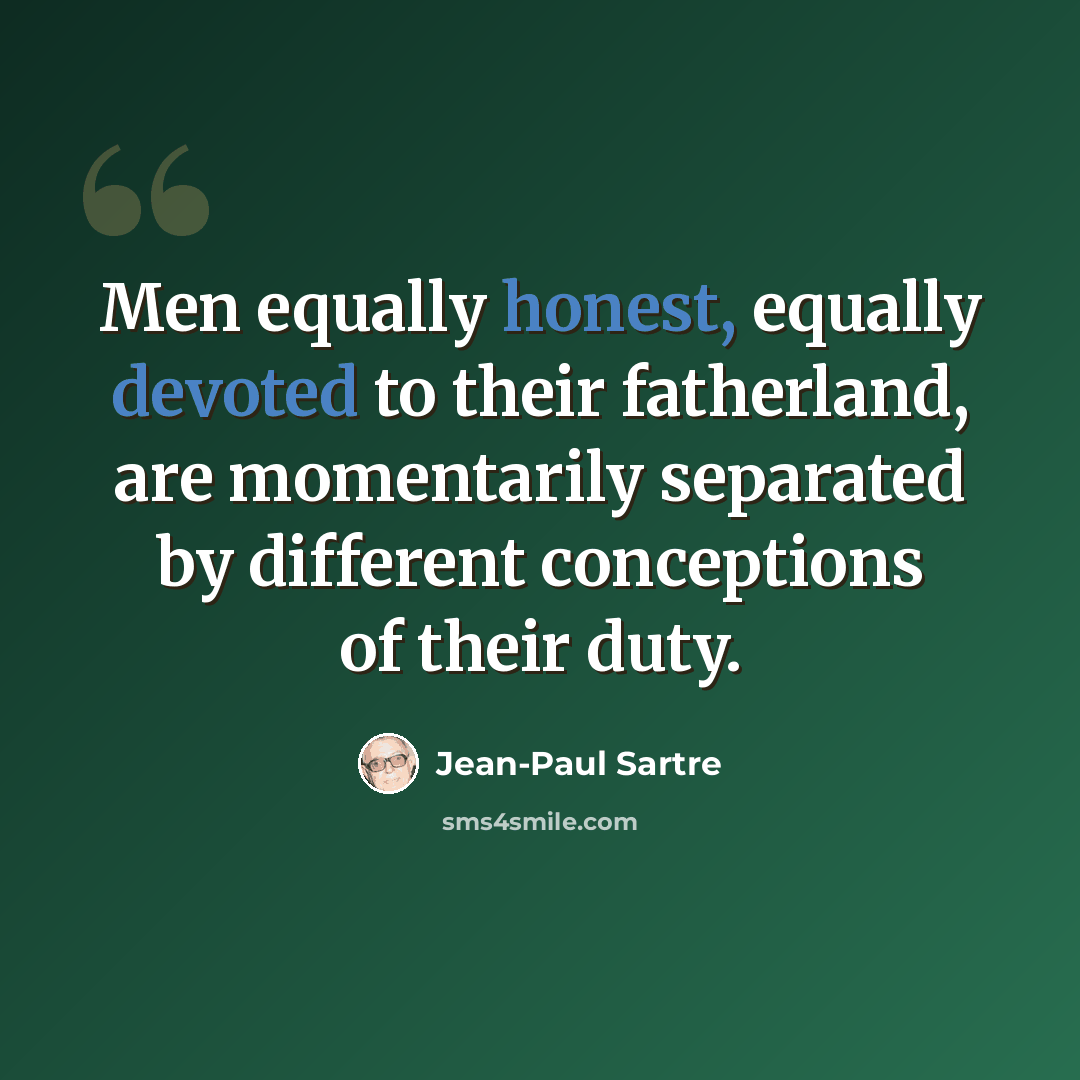 “Men equally honest, equally devoted to their fatherland, are momentarily separated by different conceptions of their duty.” quote by Jean-Paul Sartre