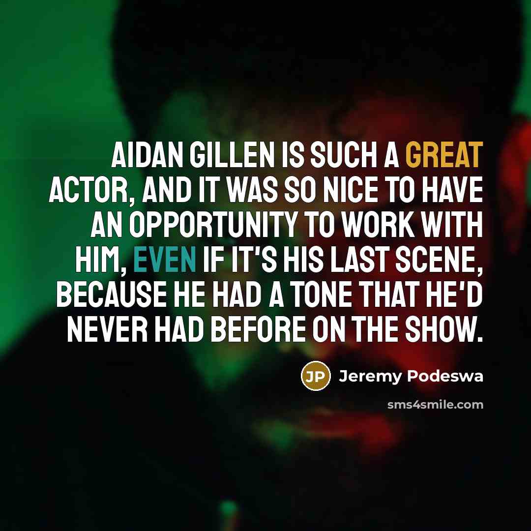 “Aidan Gillen is such a great actor, and it was so nice to have an opportunity to work with him, even if it's his last scene, because he had a tone that he'd never had before on the show.” quote by Jeremy Podeswa