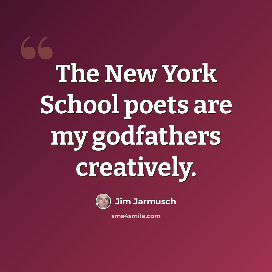 “The New York School poets are my godfathers creatively.” quote by Jim Jarmusch