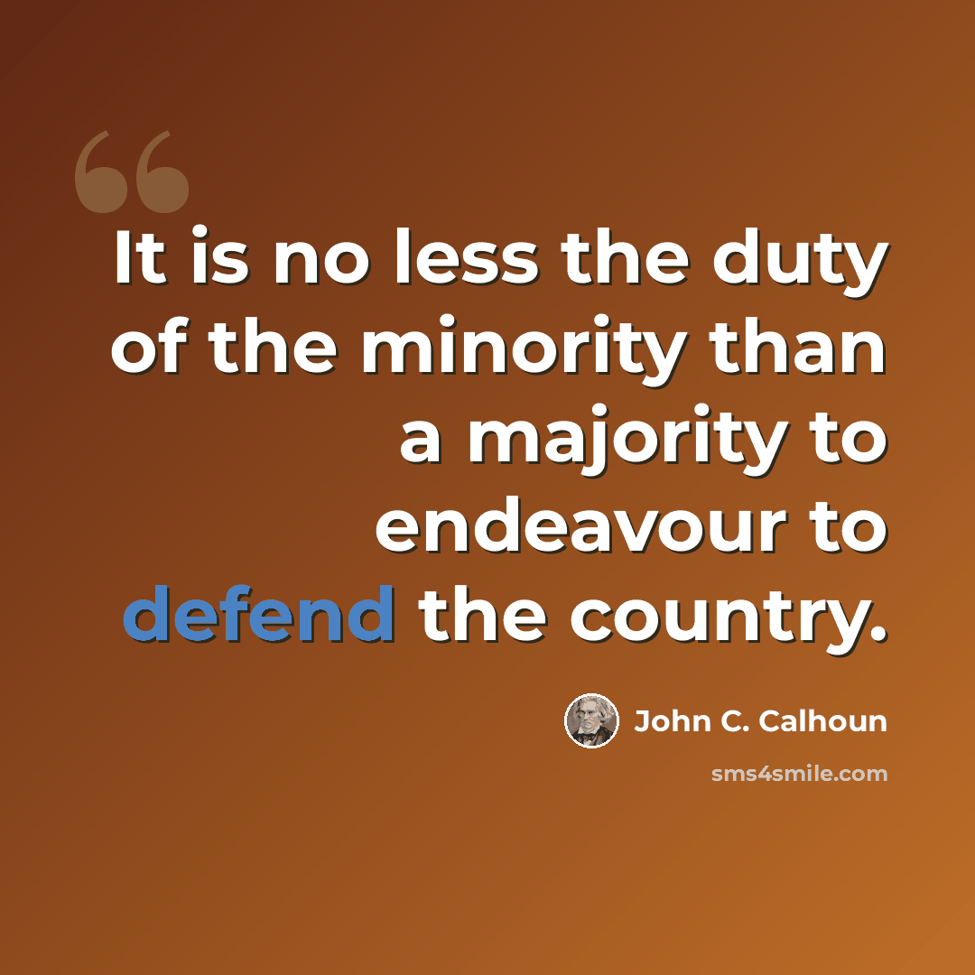 “It is no less the duty of the minority than a majority to endeavour to defend the country.” quote by John C. Calhoun