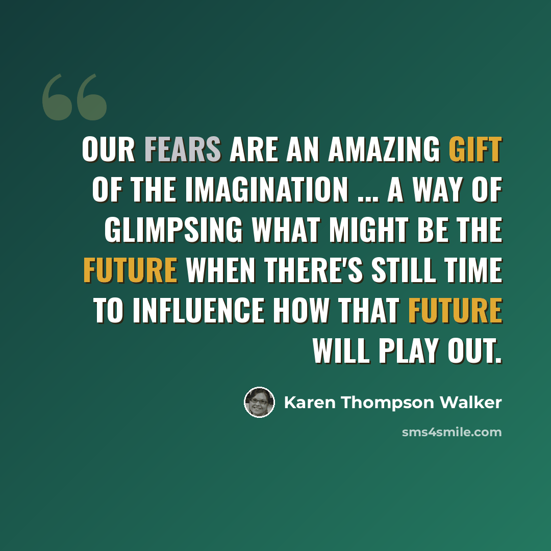 “Our fears are an amazing gift of the imagination ... a way of glimpsing what might be the future when there's still time to influence how that future will play out.” quote by Karen Thompson Walker