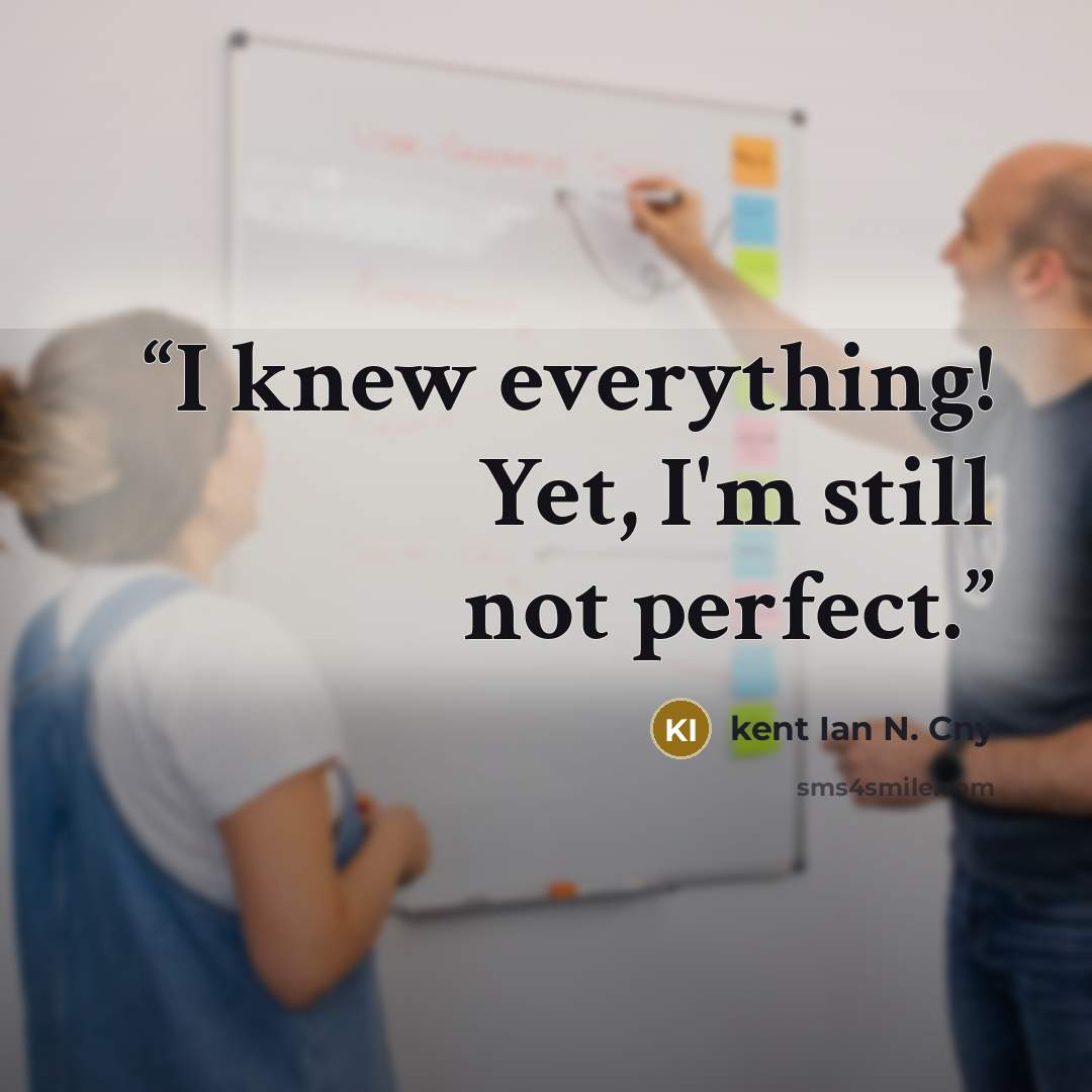 “I knew everything! Yet, I'm still not perfect.” quote by kent Ian N. Cny